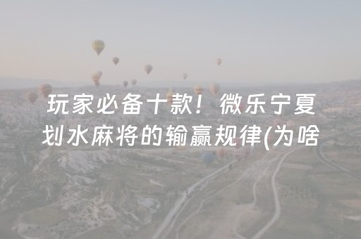 玩家必备十款！微乐宁夏划水麻将的输赢规律(为啥我总是输)