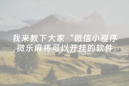 我来教下大家“微信小程序微乐麻将可以开挂的软件”！详细开挂教程（确实真的有挂)-抖音