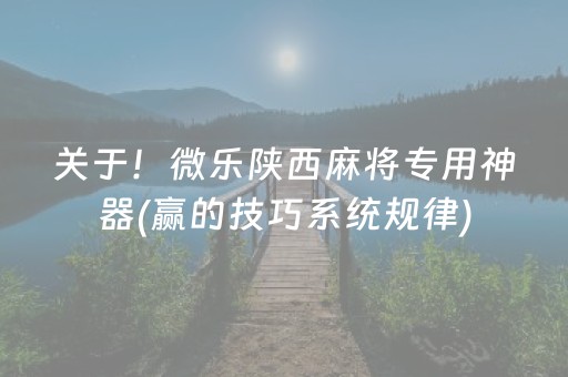 关于！微乐陕西麻将专用神器(赢的技巧系统规律)