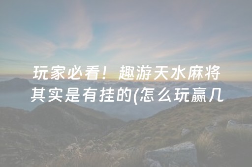 玩家必看！趣游天水麻将其实是有挂的(怎么玩赢几率大)