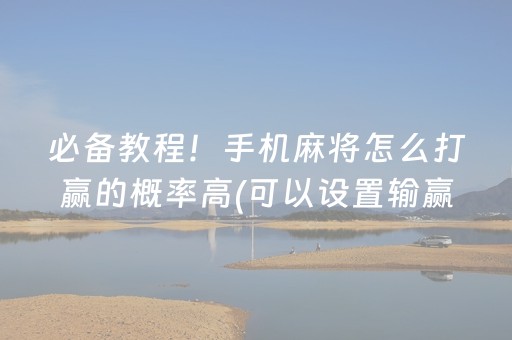 必备教程！手机麻将怎么打赢的概率高(可以设置输赢吗)