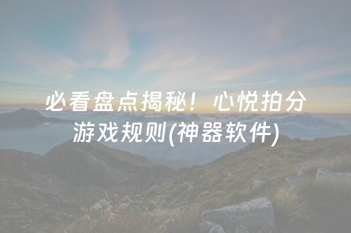 必看盘点揭秘！心悦拍分游戏规则(神器软件)