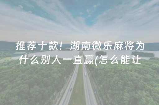 推荐十款！湖南微乐麻将为什么别人一直赢(怎么能让胜率高)