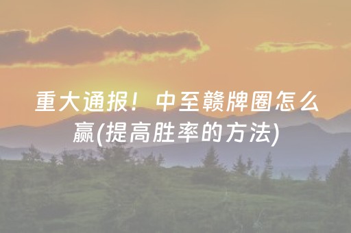 重大通报！中至赣牌圈怎么赢(提高胜率的方法)