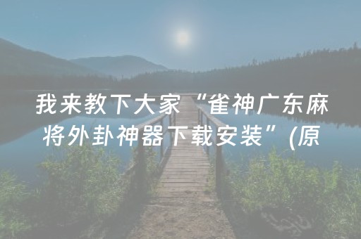 我来教下大家“雀神广东麻将外卦神器下载安装”(原来真的有挂)-抖音