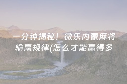 一分钟揭秘！微乐内蒙麻将输赢规律(怎么才能赢得多)