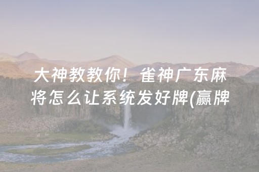 大神教教你！雀神广东麻将怎么让系统发好牌(赢牌技巧插件安装)
