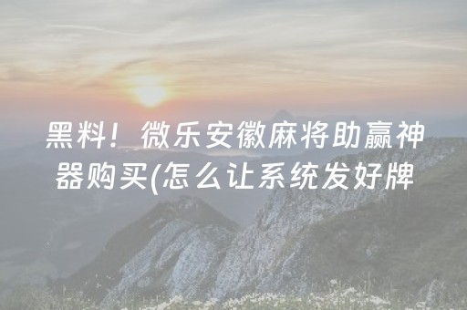 黑料！微乐安徽麻将助赢神器购买(怎么让系统发好牌)