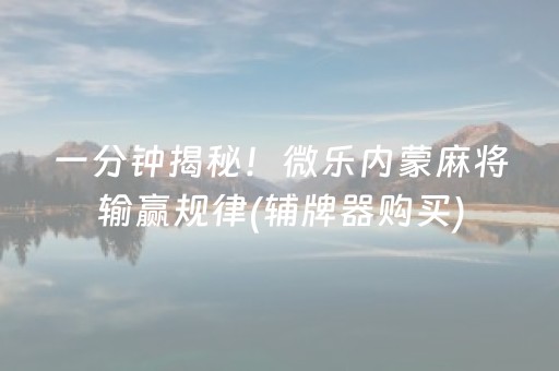 一分钟揭秘！微乐内蒙麻将输赢规律(辅牌器购买)