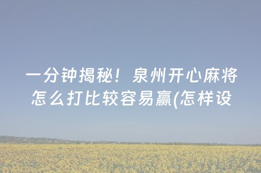 一分钟揭秘！泉州开心麻将怎么打比较容易赢(怎样设置才容易赢)