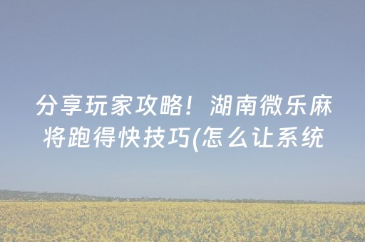 分享玩家攻略！湖南微乐麻将跑得快技巧(怎么让系统给自己好牌)