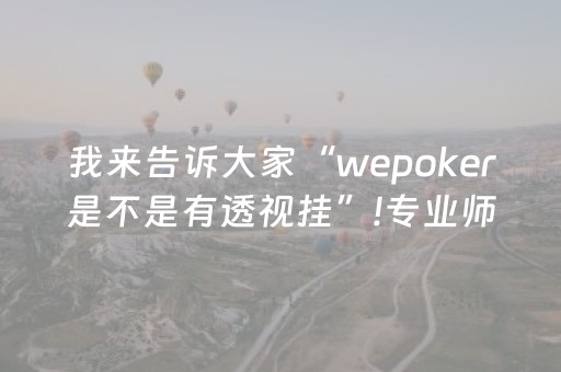 我来告诉大家“wepoker是不是有透视挂”!专业师傅带你一起了解（详细教程）-抖音