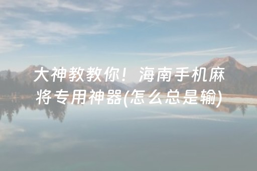 大神教教你！海南手机麻将专用神器(怎么总是输)