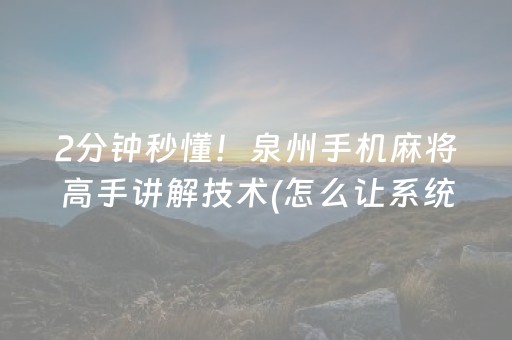 2分钟秒懂！泉州手机麻将高手讲解技术(怎么让系统给好牌)