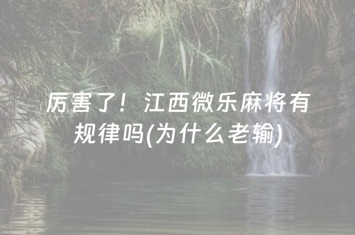 厉害了！江西微乐麻将有规律吗(为什么老输)