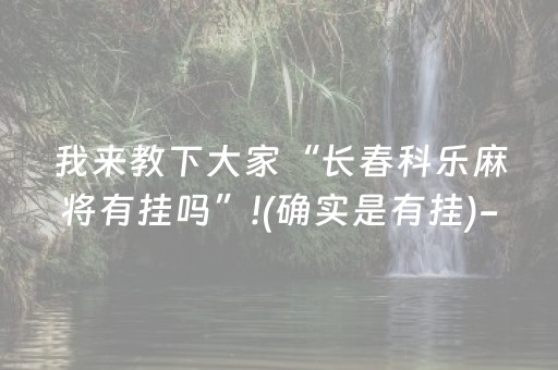 我来教下大家“长春科乐麻将有挂吗”!(确实是有挂)-抖音