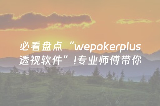 必看盘点“wepokerplus透视软件”!专业师傅带你一起了解（详细教程）-抖音