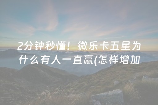 2分钟秒懂！微乐卡五星为什么有人一直赢(怎样增加胜率)
