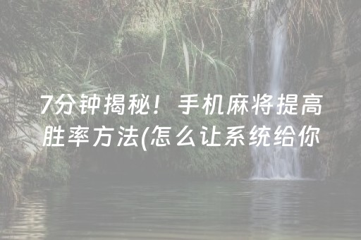 7分钟揭秘！手机麻将提高胜率方法(怎么让系统给你发好牌)
