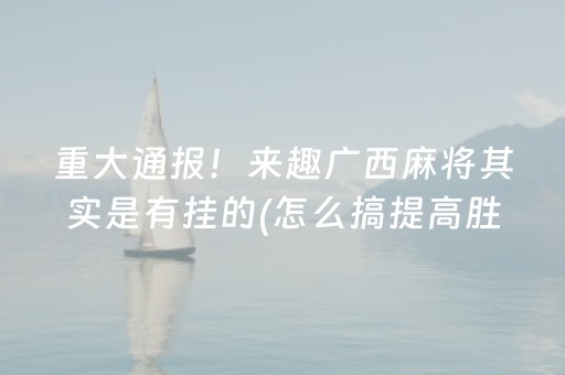 重大通报！来趣广西麻将其实是有挂的(怎么搞提高胜率)