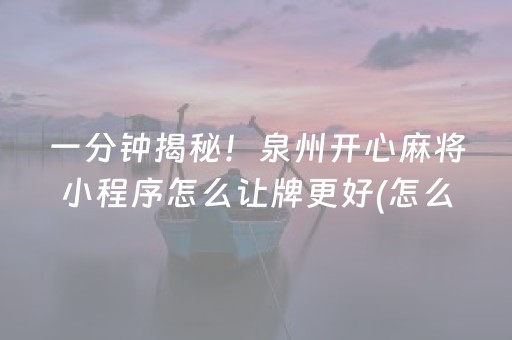 一分钟揭秘！泉州开心麻将小程序怎么让牌更好(怎么搞提高胜率)
