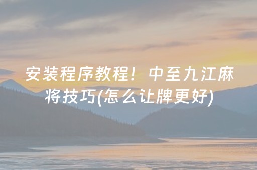 安装程序教程！中至九江麻将技巧(怎么让牌更好)