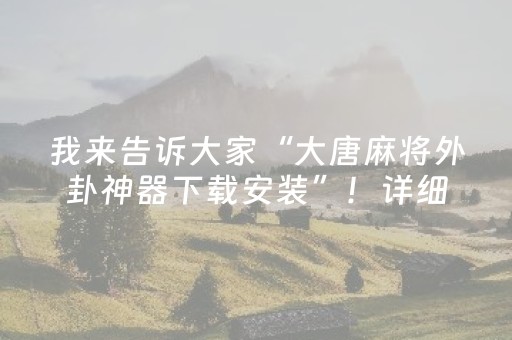 我来告诉大家“大唐麻将外卦神器下载安装”！详细开挂教程（确实真的有挂)-抖音