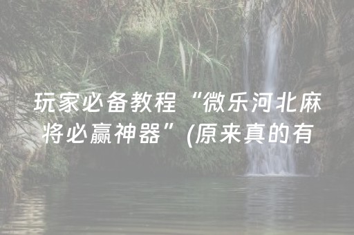 玩家必备教程“微乐河北麻将必赢神器”(原来真的有挂)-抖音