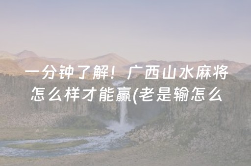 一分钟了解！广西山水麻将怎么样才能赢(老是输怎么办)