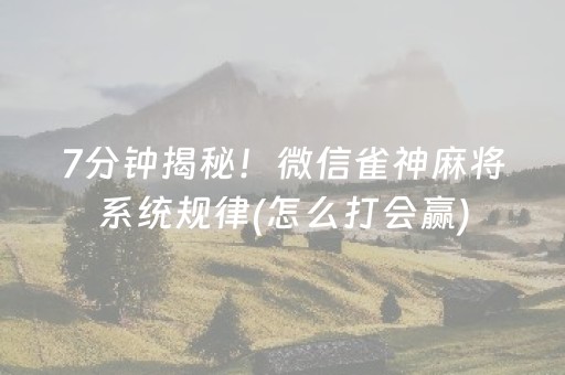 7分钟揭秘！微信雀神麻将系统规律(怎么打会赢)