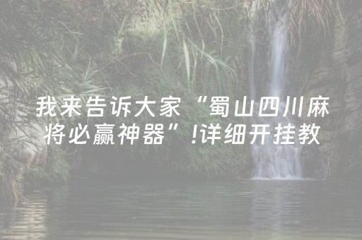 我来告诉大家“蜀山四川麻将必赢神器”!详细开挂教程-抖音