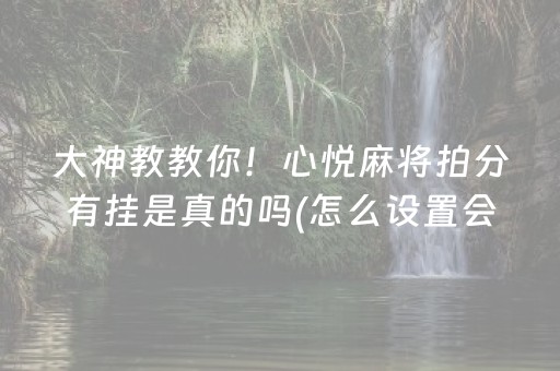 大神教教你！心悦麻将拍分有挂是真的吗(怎么设置会赢)