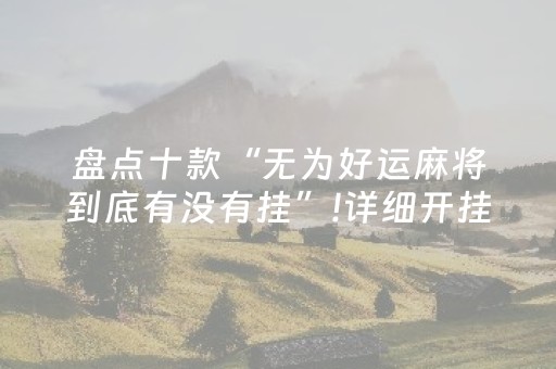 盘点十款“无为好运麻将到底有没有挂”!详细开挂教程-抖音