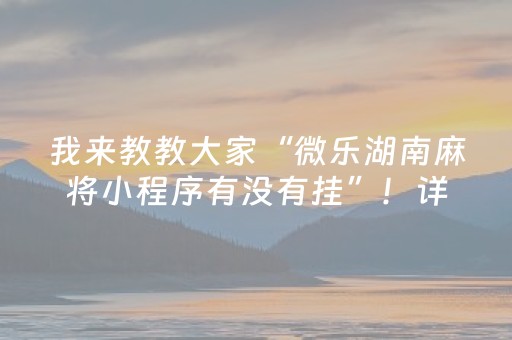 我来教教大家“微乐湖南麻将小程序有没有挂”！详细开挂教程（确实真的有挂)-抖音