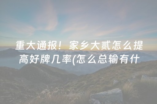 重大通报！家乡大贰怎么提高好牌几率(怎么总输有什么猫腻)