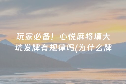 玩家必备！心悦麻将填大坑发牌有规律吗(为什么牌一直很差)