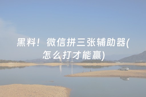 黑料！微信拼三张辅助器(怎么打才能赢)