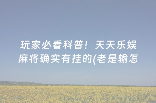 玩家必看科普！天天乐娱麻将确实有挂的(老是输怎么办)
