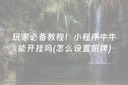 玩家必备教程！小程序牛牛能开挂吗(怎么设置胡牌)