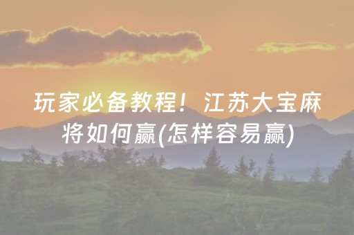 玩家必备教程！江苏大宝麻将如何赢(怎样容易赢)