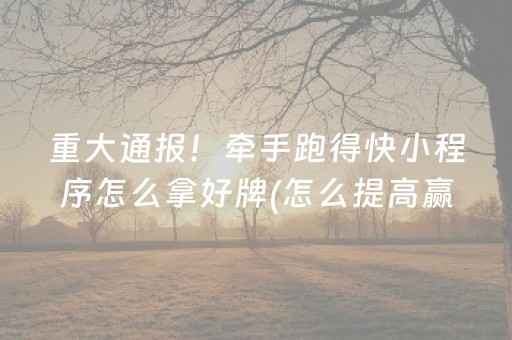 重大通报！牵手跑得快小程序怎么拿好牌(怎么提高赢牌率)