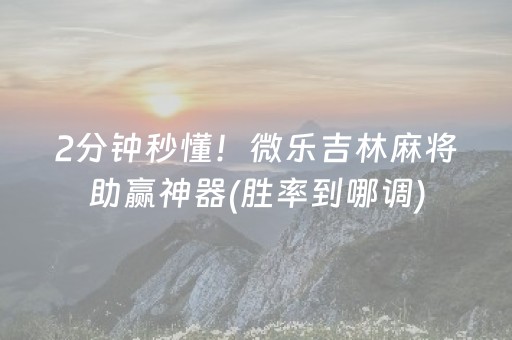 2分钟秒懂！微乐吉林麻将助赢神器(胜率到哪调)