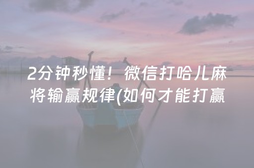 2分钟秒懂！微信打哈儿麻将输赢规律(如何才能打赢)