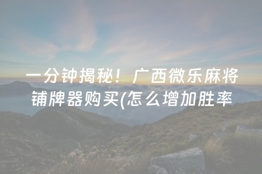 一分钟揭秘！广西微乐麻将铺牌器购买(怎么增加胜率)