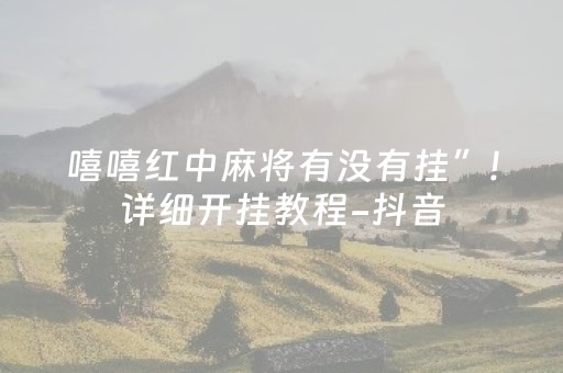 嘻嘻红中麻将有没有挂”!详细开挂教程-抖音