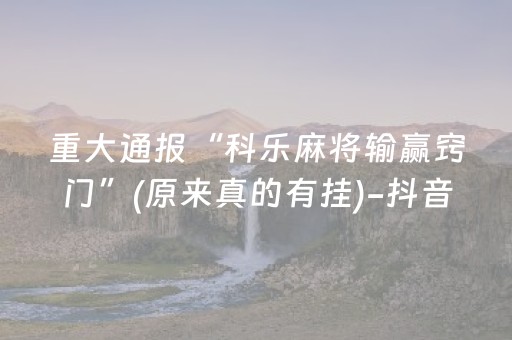 重大通报“科乐麻将输赢窍门”(原来真的有挂)-抖音