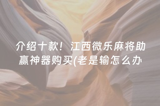 介绍十款！江西微乐麻将助赢神器购买(老是输怎么办)