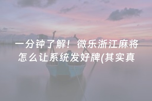 一分钟了解！微乐浙江麻将怎么让系统发好牌(其实真的有挂)