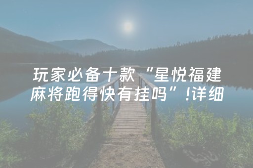 玩家必备十款“星悦福建麻将跑得快有挂吗”!详细开挂教程-抖音