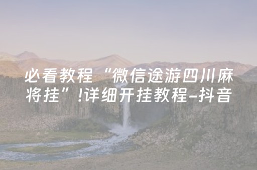 必看教程“微信途游四川麻将挂”!详细开挂教程-抖音